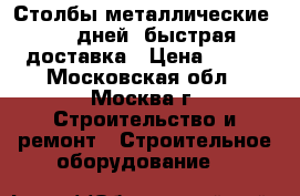 Столбы металлические 2-5 дней  быстрая доставка › Цена ­ 230 - Московская обл., Москва г. Строительство и ремонт » Строительное оборудование   